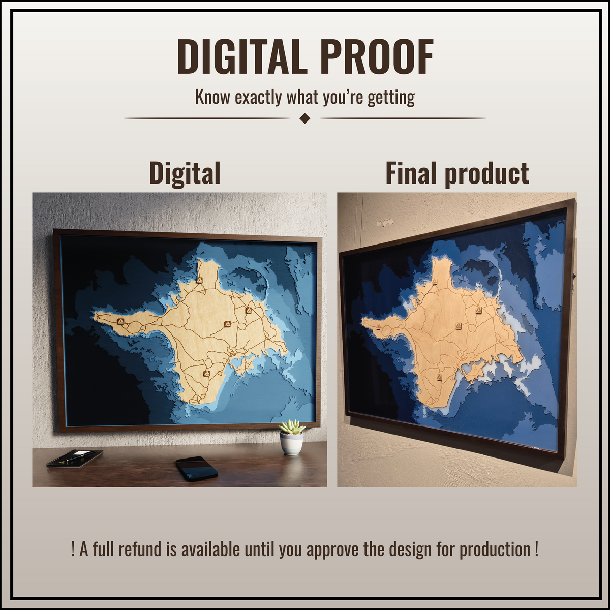 You get a digital proof for your map showing exactly what it looks like, no guesswork. A full refund is available if you choose to cancel before production.